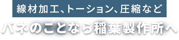 線材加工、トーション、圧縮など　バネのことなら稲葉製作所へ