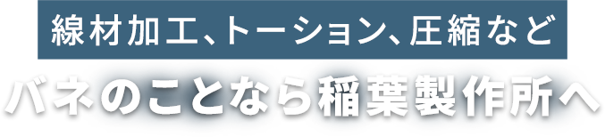 線材加工、トーション、圧縮など　バネのことなら稲葉製作所へ